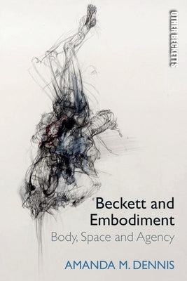 Beckett and Embodiment: Body, Space, Agency by Dennis, Amanda M.