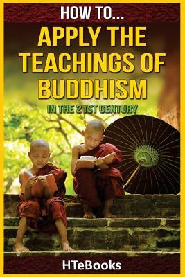 How To Apply The Teachings Of Buddhism In The 21st Century by Htebooks