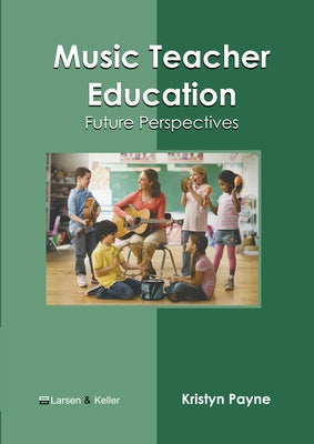 Music Teacher Education: Future Perspectives by Payne, Kristyn
