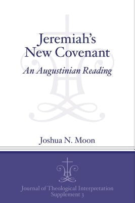 Jeremiah's New Covenant: An Augustinian Reading by Moon, Joshua N.