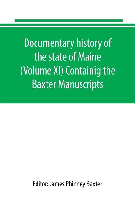 Documentary history of the state of Maine (Volume XI) Containig the Baxter Manuscripts by Phinney Baxter, James