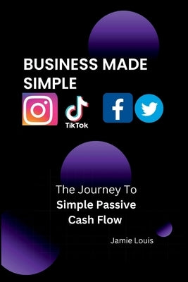 Business Made Simple: The Journey To Simple Passive Cash Flow by Louis, Jamie