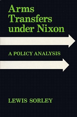 Arms Transfers Under Nixon: A Policy Analysis by Sorley, Lewis