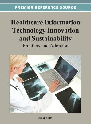 Healthcare Information Technology Innovation and Sustainability: Frontiers and Adoption by Tan, Joseph