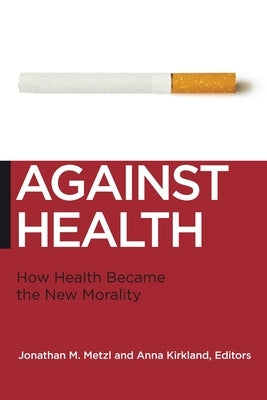 Against Health: How Health Became the New Morality by Metzl, Jonathan M.