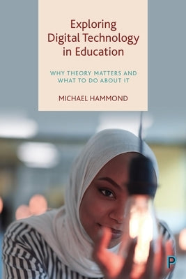 Exploring Digital Technology in Education: Why Theory Matters and What to Do about It by Hammond, Michael