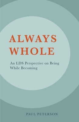 Always Whole: An LDS Perspective on Being While Becoming by Peterson, Paul