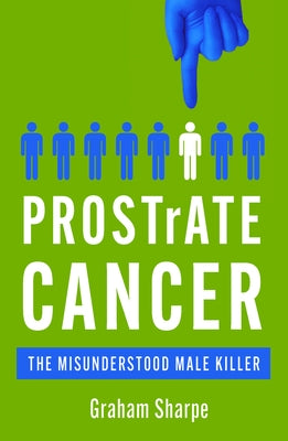 Prostrate Cancer: The Misunderstood Male Killer by Sharpe, Graham