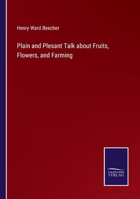 Plain and Plesant Talk about Fruits, Flowers, and Farming by Beecher, Henry Ward