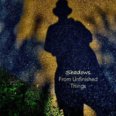 Shadows From Unfinished Things: Poems and Photographs by Walter, Rabetz