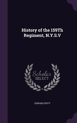 History of the 159Th Regiment, N.Y.S.V by Duffy, Edward