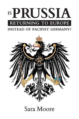 Is Prussia Returning to Europe Instead of Pacifist Germany? by Moore, Sara
