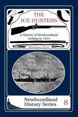 The Ice Hunters: A History of Newfoundland Sealing 1914 by Ryan, Shannon