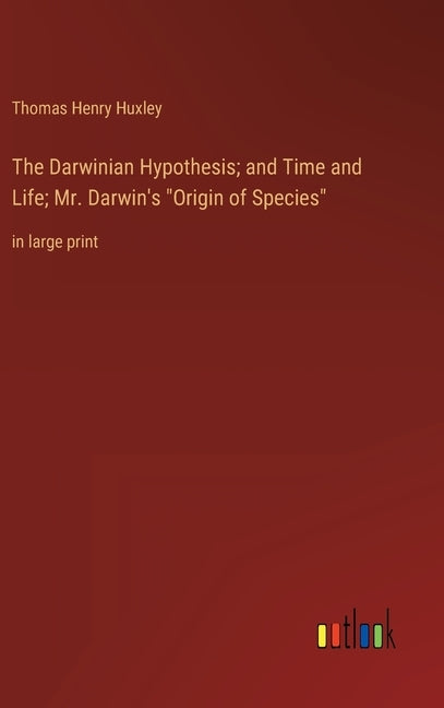 The Darwinian Hypothesis; and Time and Life; Mr. Darwin's "Origin of Species": in large print by Huxley, Thomas Henry