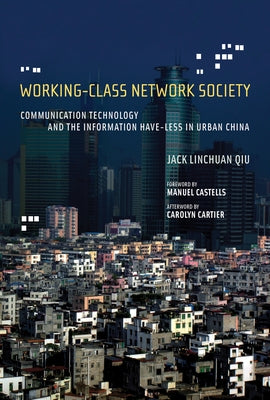 Working-Class Network Society: Communication Technology and the Information Have-Less in Urban China by Qiu, Jack Linchuan