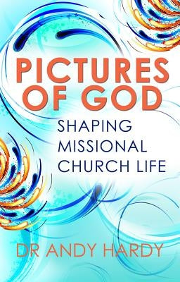Pictures of God: Shaping Missional Church Life by Hardy, Andrew