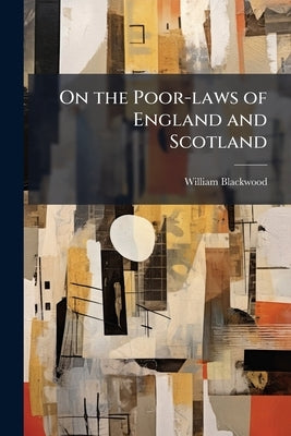 On the Poor-laws of England and Scotland by Blackwood, William