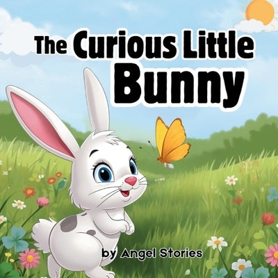 The Curious Little Bunny: A Sweet Bedtime Storybook About Curiosity, Friendship, and Adventure for Toddlers and Preschool Kids (Ages 1-5): A beautiful by Stories, Angel