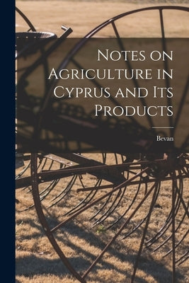 Notes on Agriculture in Cyprus and its Products by Bevan