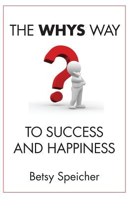 The WHYS Way to Success and Happiness by Speicher, Betsy