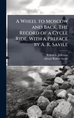A Wheel to Moscow and Back. The Record of a Cycle Ride. With a Preface by A. R. Savile by Jefferson, Robert L.