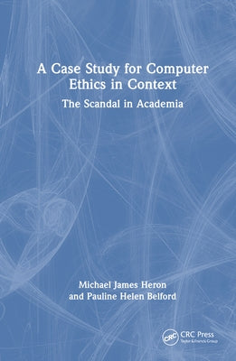 A Case Study for Computer Ethics in Context: The Scandal in Academia by Heron, Michael James