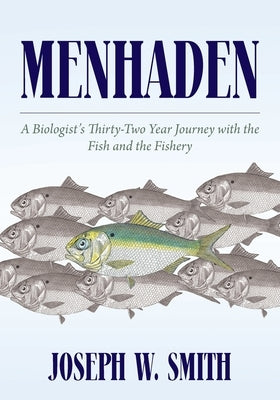 Menhaden: A Biologist's Thirty-Two Year Journey with the Fish and the Fishery by Smith, Joseph W.