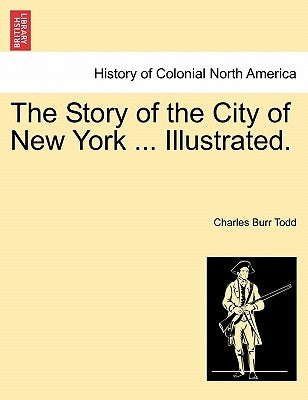The Story of the City of New York ... Illustrated. by Todd, Charles Burr