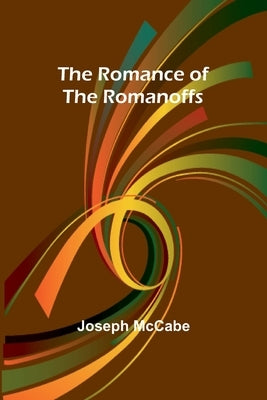 The Romance of the Romanoffs by McCabe, Joseph