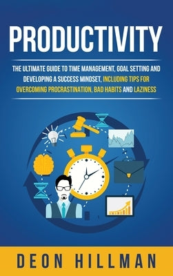 Productivity: The Ultimate Guide to Time Management, Goal Setting and Developing a Success Mindset, Including Tips for Overcoming Pr by Hillman, Deon