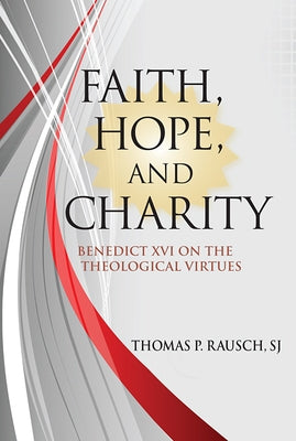 Faith, Hope, and Charity: Benedict XVI on the Theological Virtues by Rausch, Thomas P.
