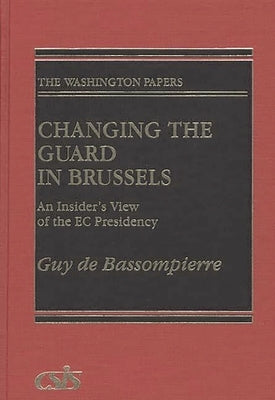 Changing the Guard in Brussels: An Insider's View of the EC Presidency by de Bassompierre, Guy