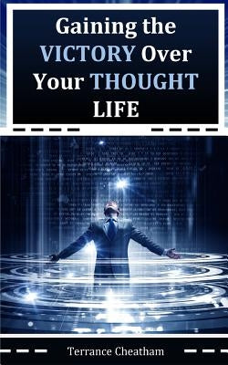 Gaining the Victory Over Your Thought Life by Cheatham, Terrance