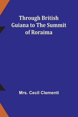 Through British Guiana to the summit of Roraima by Clementi, Cecil