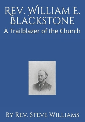 Rev. William E. Blackstone: A Trailblazer of the Church by Williams, Steve