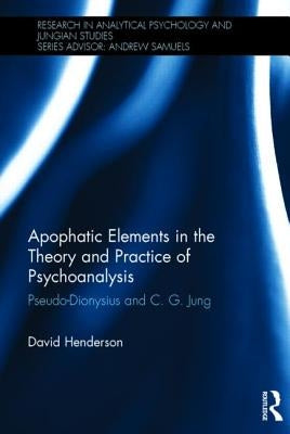 Apophatic Elements in the Theory and Practice of Psychoanalysis: Pseudo-Dionysius and C.G. Jung by Henderson, David