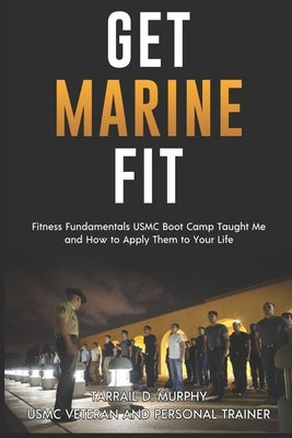 Get Marine Fit: Fitness Fundamentals USMC Boot Camp Taught Me and How to Apply Them to Your Life by Murphy, Tarrail Damon