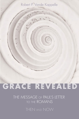 Grace Revealed: The Message of Paul's Letter to the Romans--Then and Now by Vande Kappelle, Robert P.