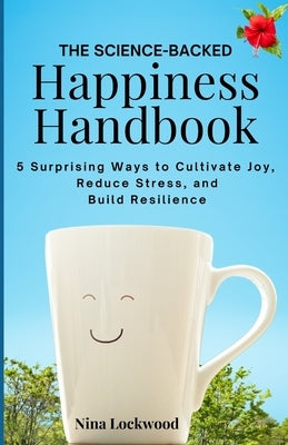 The Happiness Handbook: 5 Surprising Ways to Cultivate Joy, Reduce Stress, and Build Resistance by Lockwood, Nina