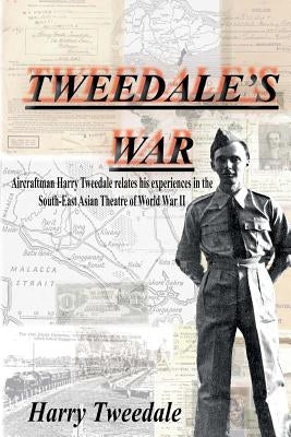 Tweedale's War: Aircraftman Harry Tweedale relates his experiences in the South-East Asian Theatre of World War II by Marshall, Jane