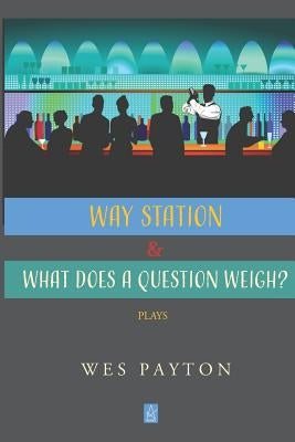 WAY STATION and WHAT DOES A QUESTION WEIGH?: Plays by Payton, Wes