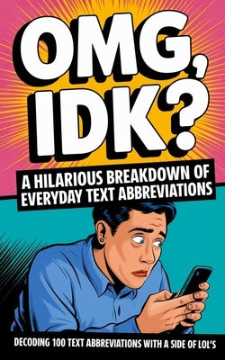 OMG, IDK? A Hilarious Breakdown of Everyday Text Abbreviations: Decoding 100 Text Abbreviations with a Side of LOL's by Craig, Graphics