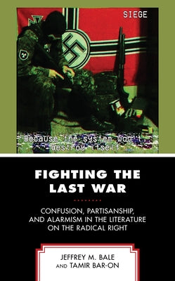 Fighting the Last War: Confusion, Partisanship, and Alarmism in the Literature on the Radical Right by Bale, Jeffrey M.