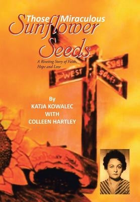 Those Miraculous Sunflower Seeds: A Riveting Story of Faith, Hope and Love by Kowalec, Katja