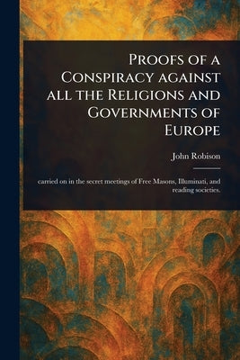 Proofs of a Conspiracy Against All the Religions and Governments of Europe by Robison, John