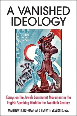 A Vanished Ideology: Essays on the Jewish Communist Movement in the English-Speaking World in the Twentieth Century by Hoffman, Matthew B.