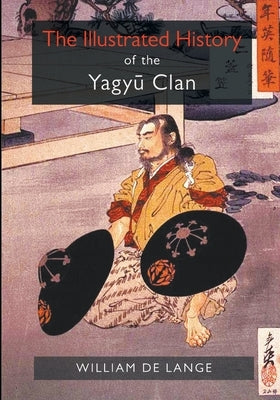 The Illustrated History of the Yagyu Clan by De Lange, William