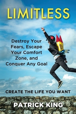 Limitless: Destroy Your Fears, Escape Your Comfort Zone, and Conquer Any Goal by King, Patrick