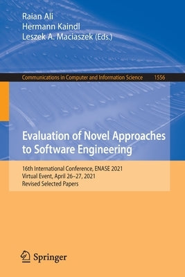 Evaluation of Novel Approaches to Software Engineering: 16th International Conference, Enase 2021, Virtual Event, April 26-27, 2021, Revised Selected by Ali, Raian