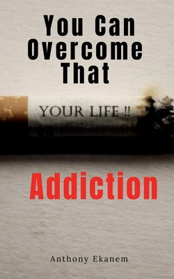 You Can Overcome That Addiction by Ekanem, Anthony
